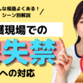 介護現場での尿失禁の始まりへの対応【介護職チャンネル新シリーズ】